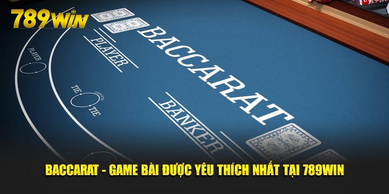 Baccarat - Game bài được yêu thích nhất tại 789Win