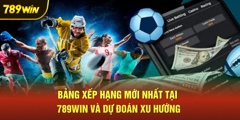 Bảng xếp hạng mới nhất tại 789win và dự đoán xu hướng