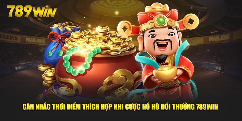 Cân nhắc thời điểm thích hợp khi cược nổ hũ đổi thưởng 789Win 