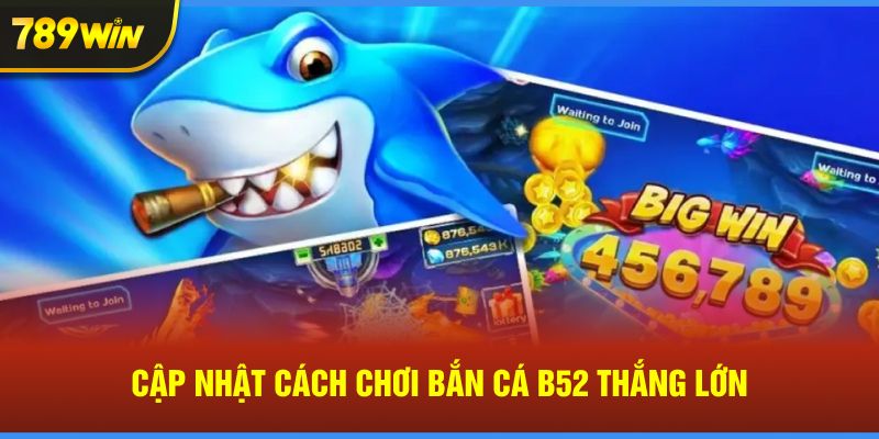 Cập nhật cách chơi bắn cá B52 thắng lớn