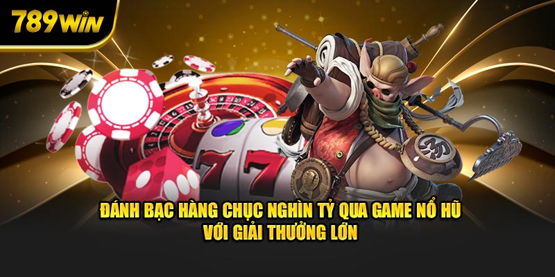 Đánh bạc hàng chục nghìn tỷ qua game nổ hũ với giải thưởng lớn