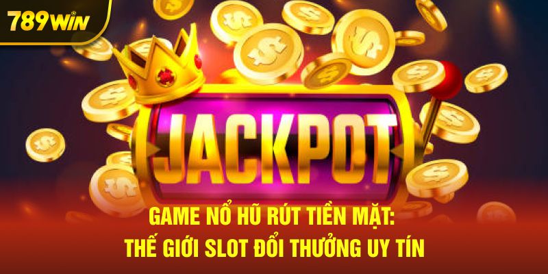 game-no-hu-rut-tien-mat-the-gioi-slot-doi-thuong-uy-tin