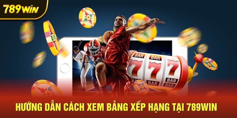 Hướng dẫn cách xem bảng xếp hạng tại 789win