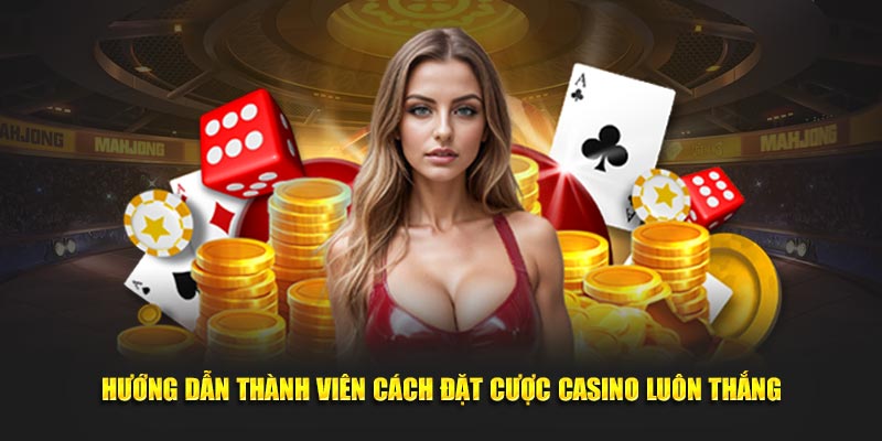 Hướng dẫn thành viên cách đặt cược không bị thua khi chơi casino 