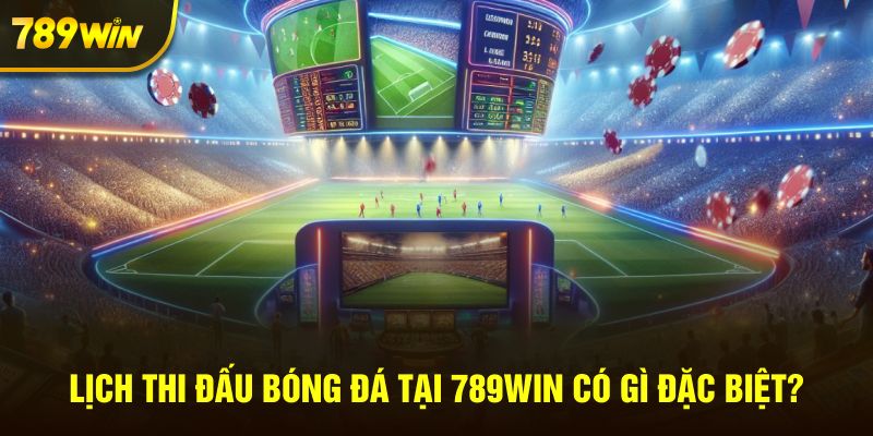 Lịch thi đấu bóng đá tại 789win có gì đặc biệt?