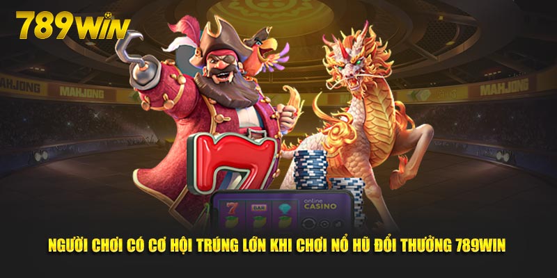 Người chơi có cơ hội trúng lớn khi chơi nổ hũ đổi thưởng 789Win 