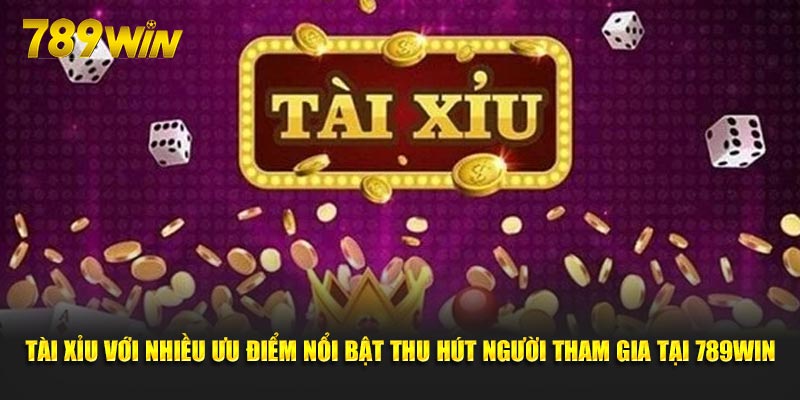 Tài xỉu với nhiều ưu điểm nổi bật thu hút người tham gia tại 789Win