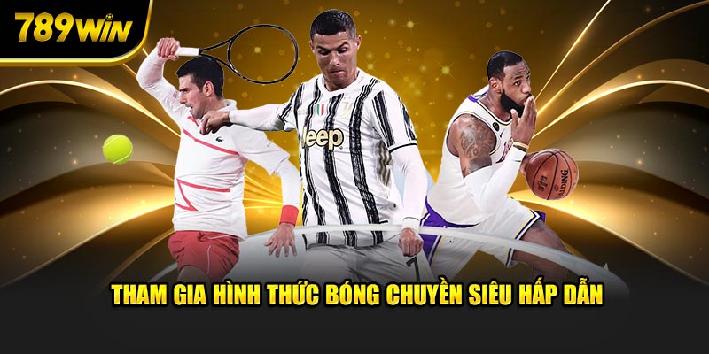 Tham gia hình thức bóng chuyền siêu hấp dẫn