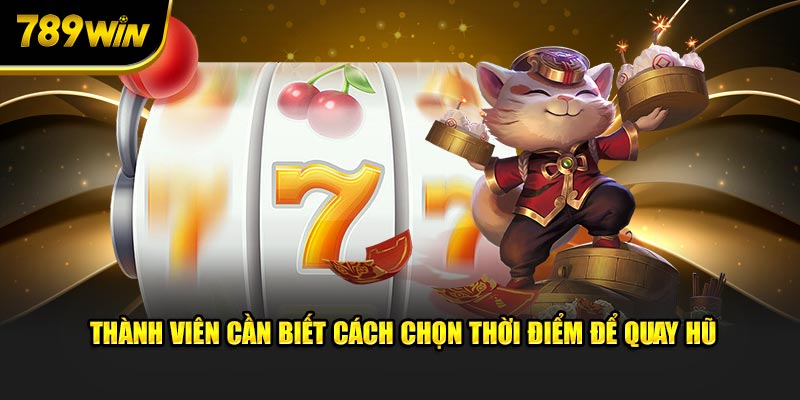 Thành viên cần biết cách chọn thời điểm để quay hũ