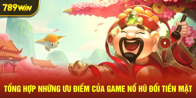 Tổng hợp ưu điểm của game nổ hũ đổi tiền mặt