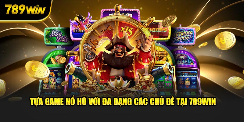 Tựa game nổ hũ với đa dạng các chủ đề tại 789WIN